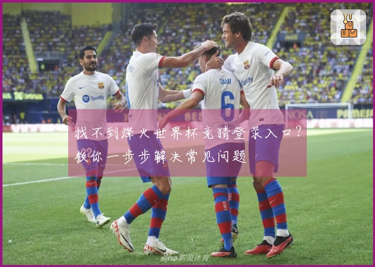 找不到烽火世界杯竞猜登录入口？教你一步步解决常见问题