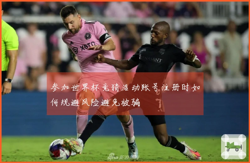 参加世界杯竞猜活动账号注册时如何规避风险避免被骗