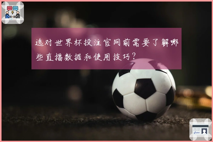 选对世界杯投注官网前需要了解哪些直播数据和使用技巧？