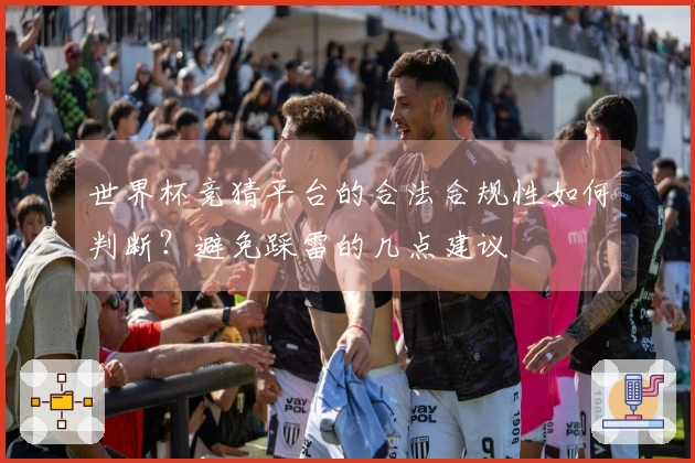 世界杯竞猜平台的合法合规性如何判断？避免踩雷的几点建议