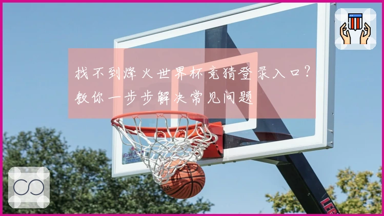 找不到烽火世界杯竞猜登录入口？教你一步步解决常见问题
