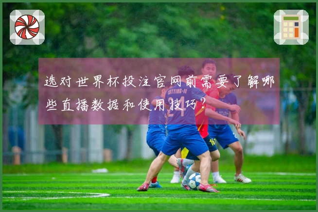 选对世界杯投注官网前需要了解哪些直播数据和使用技巧？