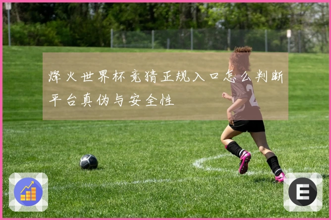 烽火世界杯竞猜正规入口怎么判断平台真伪与安全性